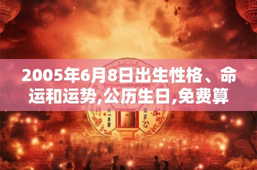 2005年6月8日出生性格、命运和运势,公历生日,免费算命