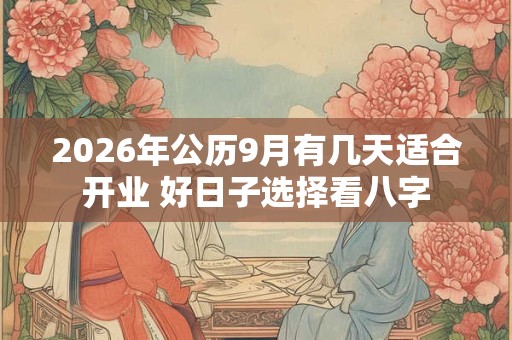 2026年公历9月有几天适合开业 好日子选择看八字