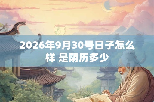 2026年9月30号日子怎么样 是阴历多少