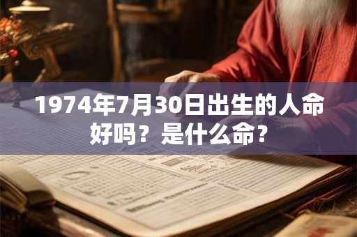 1974年7月30日出生的人命好吗?是什么命? 1974年7月30日出生的人命好吗?是什么命?