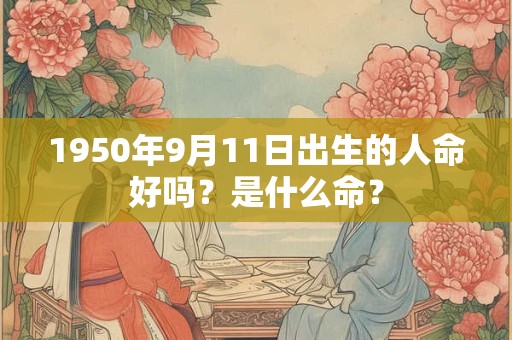 1950年9月11日出生的人命好吗？是什么命？
