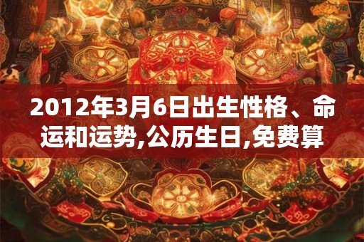 2012年3月6日出生性格、命运和运势,公历生日,免费算命