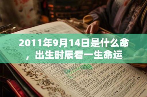 2011年9月14日是什么命,出生时辰看一生命运 2011年9月14日是什么命,出生时辰看一生命运