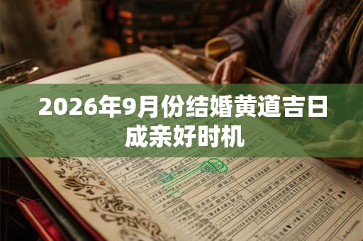 2026年9月份结婚黄道吉日 成亲好时机 2026年9月份结婚黄道吉日 成亲好时机