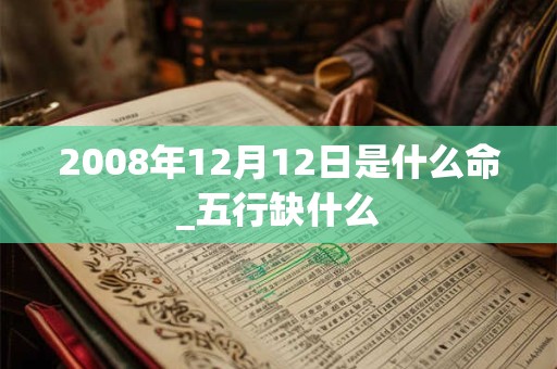 2008年12月12日是什么命_五行缺什么