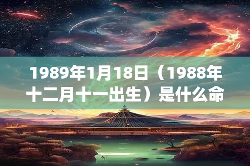 1989年1月18日（1988年十二月十一出生）是什么命_命运如何