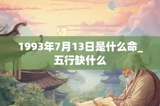 1993年7月13日是什么命_五行缺什么