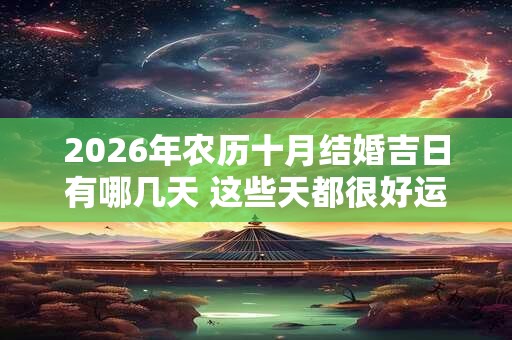 2026年农历十月结婚吉日有哪几天 这些天都很好运