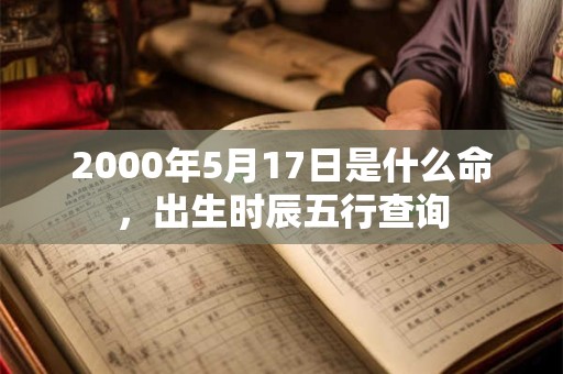 2000年5月17日是什么命，出生时辰五行查询