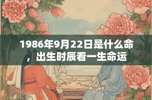 1986年9月22日是什么命，出生时辰看一生命运