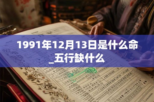 1991年12月13日是什么命_五行缺什么