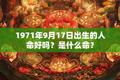 1971年9月17日出生的人命好吗？是什么命？