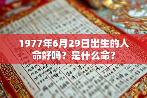 1977年6月29日出生的人命好吗?是什么命? 1977年6月29日出生的人命好吗?是什么命?