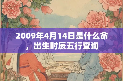 2009年4月14日是什么命，出生时辰五行查询
