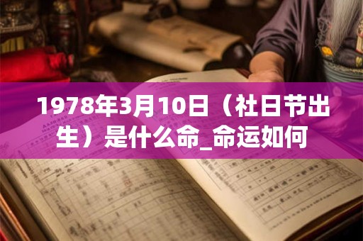 1978年3月10日（社日节出生）是什么命_命运如何
