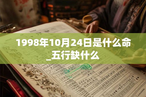 1998年10月24日是什么命_五行缺什么 1998年10月24日是什么命_五行缺什么
