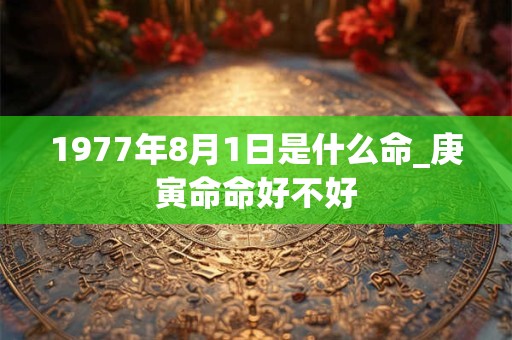 1977年8月1日是什么命_庚寅命命好不好