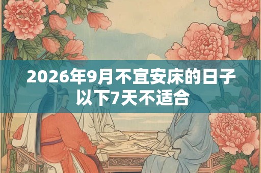 2026年9月不宜安床的日子 以下7天不适合 2026年9月不宜安床的日子 以下7天不适合