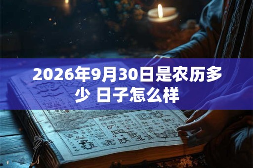 2026年9月30日是农历多少 日子怎么样 2026年9月30日是农历多少 日子怎么样