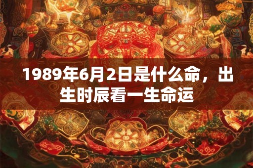 1989年6月2日是什么命，出生时辰看一生命运
