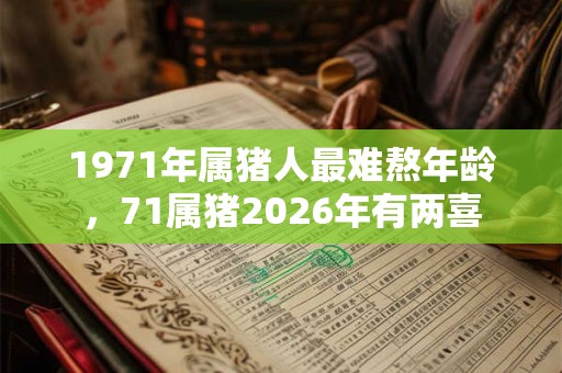 1971年属猪人最难熬年龄，71属猪2026年有两喜