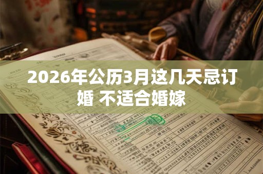 2026年公历3月这几天忌订婚 不适合婚嫁