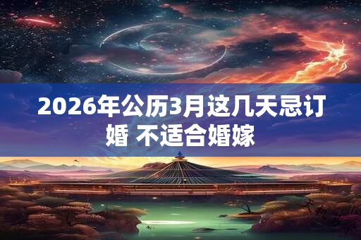 2026年公历3月这几天忌订婚 不适合婚嫁
