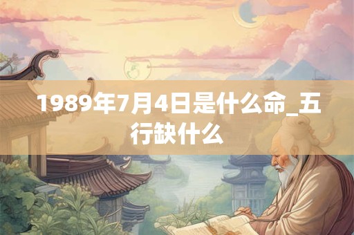 1989年7月4日是什么命_五行缺什么