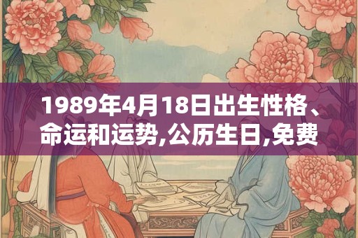 1989年4月18日出生性格、命运和运势,公历生日,免费算命