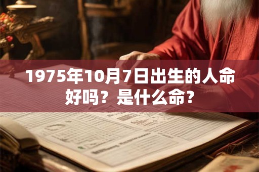 1975年10月7日出生的人命好吗？是什么命？