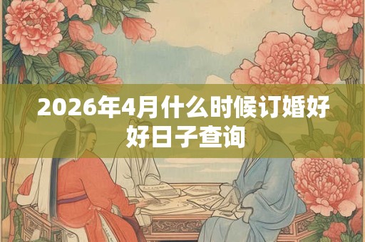 2026年4月什么时候订婚好 好日子查询 2026年4月什么时候订婚好 好日子查询