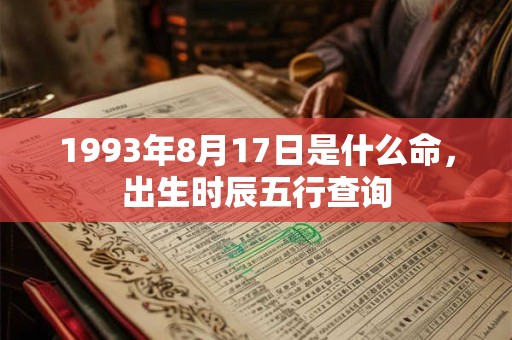 1993年8月17日是什么命，出生时辰五行查询