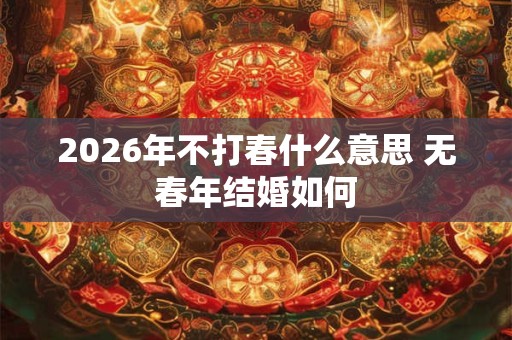 2026年不打春什么意思 无春年结婚如何 2026年不打春什么意思 无春年结婚如何