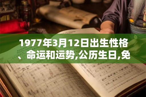 1977年3月12日出生性格、命运和运势,公历生日,免费算命