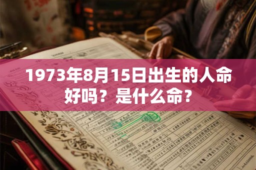 1973年8月15日出生的人命好吗？是什么命？