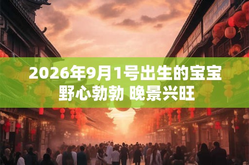 2026年9月1号出生的宝宝 野心勃勃 晚景兴旺