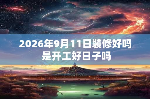 2026年9月11日装修好吗 是开工好日子吗