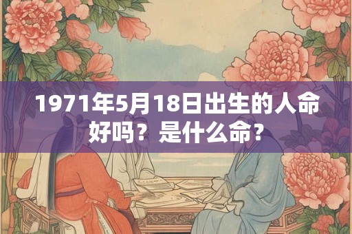 1971年5月18日出生的人命好吗？是什么命？