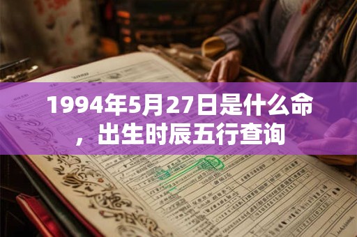 1994年5月27日是什么命，出生时辰五行查询