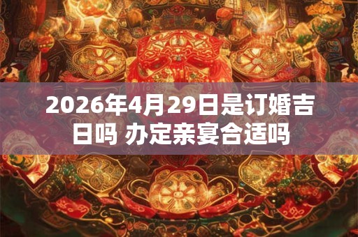 2026年4月29日是订婚吉日吗 办定亲宴合适吗