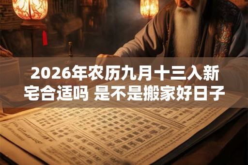 2026年农历九月十三入新宅合适吗 是不是搬家好日子