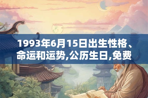 1993年6月15日出生性格、命运和运势,公历生日,免费算命 1993年6月15日出生性格、命运和运势,公历生日,免费算命