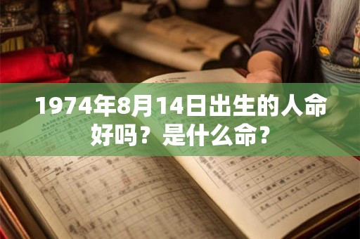 1974年8月14日出生的人命好吗?是什么命? 1974年8月14日出生的人命好吗?是什么命?