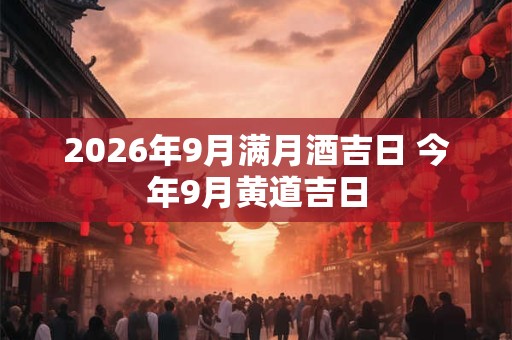 2026年9月满月酒吉日 今年9月黄道吉日
