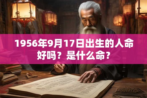 1956年9月17日出生的人命好吗？是什么命？