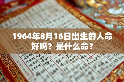 1964年8月16日出生的人命好吗？是什么命？