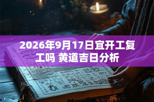 2026年9月17日宜开工复工吗 黄道吉日分析