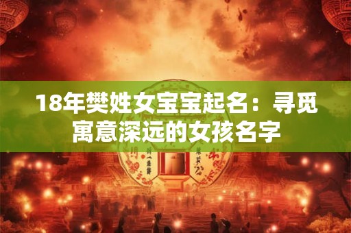 18年樊姓女宝宝起名:寻觅寓意深远的女孩名字 18年樊姓女宝宝起名:寻觅寓意深远的女孩名字