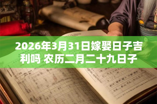 2026年3月31日嫁娶日子吉利吗 农历二月二十九日子分析
