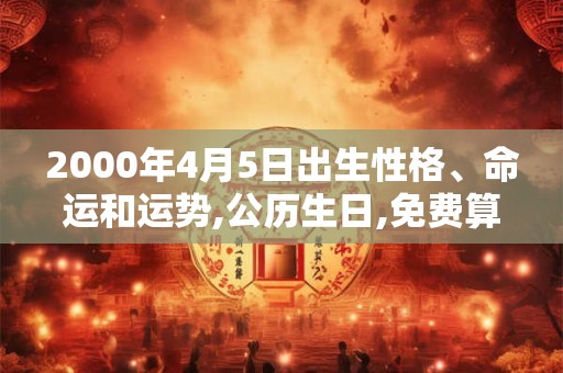2000年4月5日出生性格、命运和运势,公历生日,免费算命